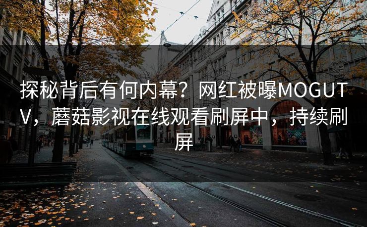探秘背后有何内幕？网红被曝MOGUTV，蘑菇影视在线观看刷屏中，持续刷屏