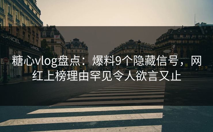 糖心vlog盘点：爆料9个隐藏信号，网红上榜理由罕见令人欲言又止