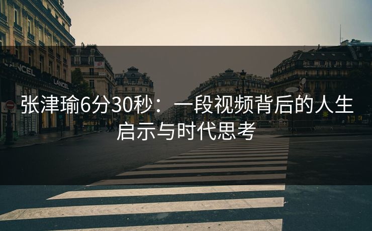 张津瑜6分30秒：一段视频背后的人生启示与时代思考