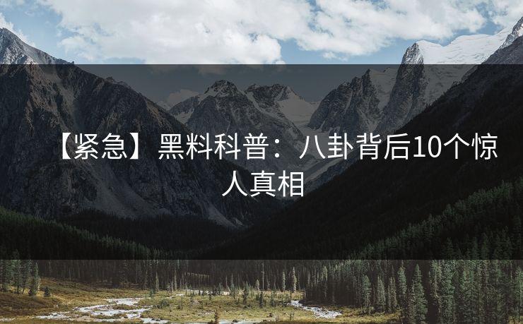 【紧急】黑料科普：八卦背后10个惊人真相
