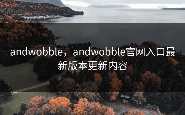 andwobble,andwobble官网入口最新版本更新内容 andwobble,andwobble官网入口最新版本更新内容