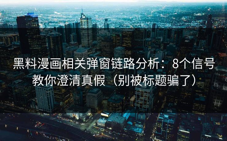 黑料漫画相关弹窗链路分析：8个信号教你澄清真假（别被标题骗了）