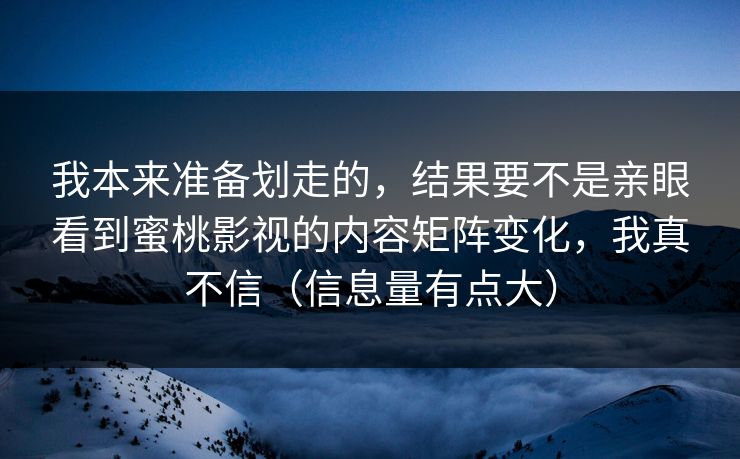 我本来准备划走的，结果要不是亲眼看到蜜桃影视的内容矩阵变化，我真不信（信息量有点大）